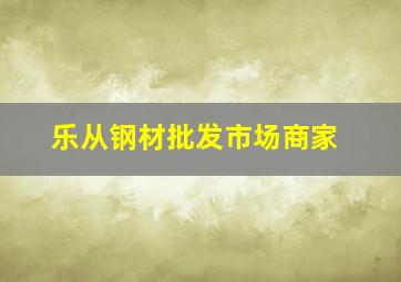 乐从钢材批发市场商家