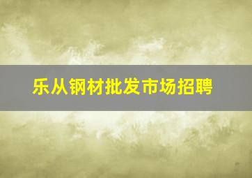 乐从钢材批发市场招聘