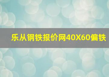 乐从钢铁报价网40X60偏铁