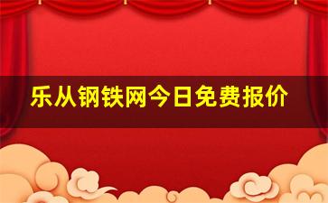 乐从钢铁网今日免费报价