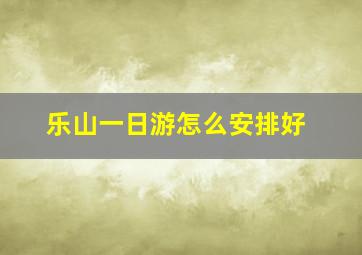 乐山一日游怎么安排好