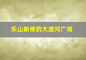 乐山新修的大渡河广场