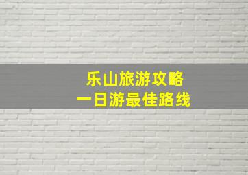 乐山旅游攻略一日游最佳路线