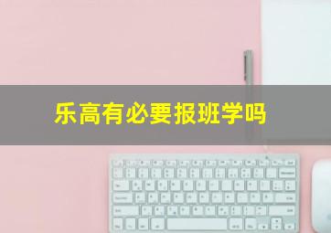 乐高有必要报班学吗