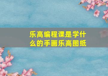 乐高编程课是学什么的手画乐高图纸