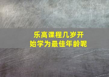 乐高课程几岁开始学为最佳年龄呢