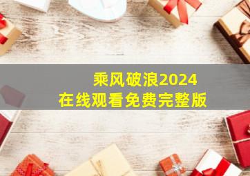 乘风破浪2024在线观看免费完整版