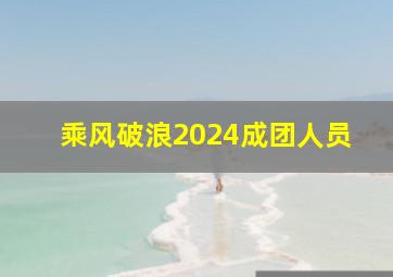 乘风破浪2024成团人员