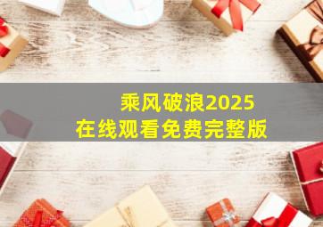 乘风破浪2025在线观看免费完整版