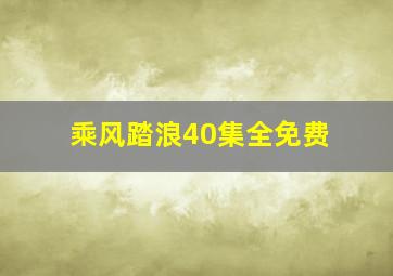 乘风踏浪40集全免费