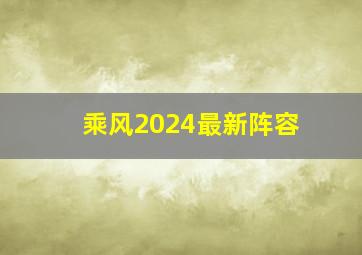 乘风2024最新阵容