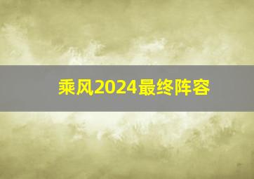 乘风2024最终阵容