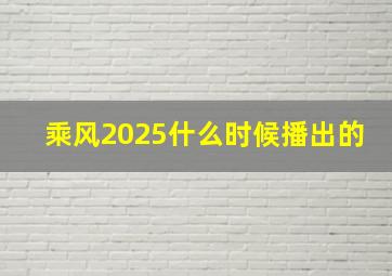 乘风2025什么时候播出的