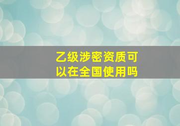 乙级涉密资质可以在全国使用吗