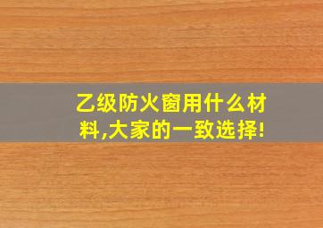 乙级防火窗用什么材料,大家的一致选择!