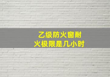 乙级防火窗耐火极限是几小时