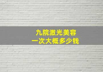 九院激光美容一次大概多少钱