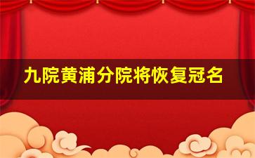 九院黄浦分院将恢复冠名