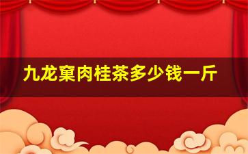 九龙窠肉桂茶多少钱一斤