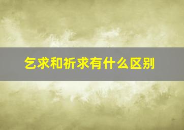 乞求和祈求有什么区别