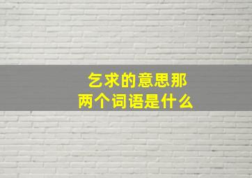 乞求的意思那两个词语是什么