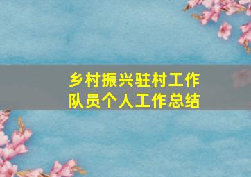 乡村振兴驻村工作队员个人工作总结