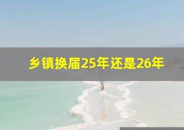 乡镇换届25年还是26年