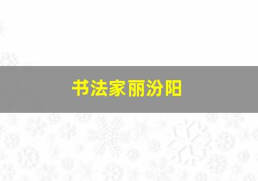 书法家丽汾阳