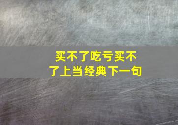 买不了吃亏买不了上当经典下一句