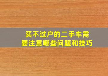 买不过户的二手车需要注意哪些问题和技巧