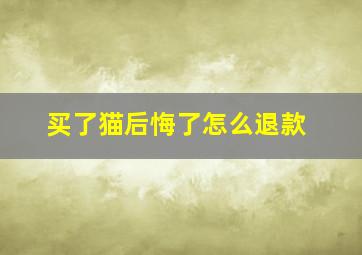 买了猫后悔了怎么退款