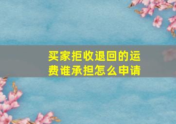 买家拒收退回的运费谁承担怎么申请