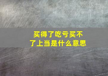 买得了吃亏买不了上当是什么意思