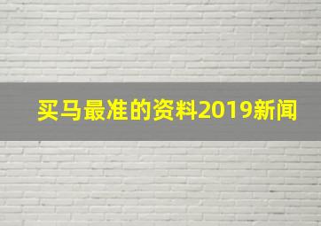 买马最准的资料2019新闻