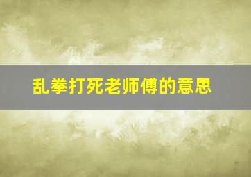 乱拳打死老师傅的意思