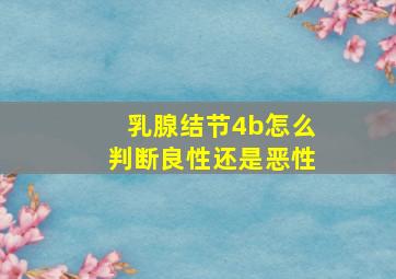 乳腺结节4b怎么判断良性还是恶性