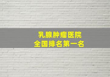 乳腺肿瘤医院全国排名第一名