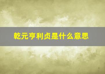 乾元亨利贞是什么意思