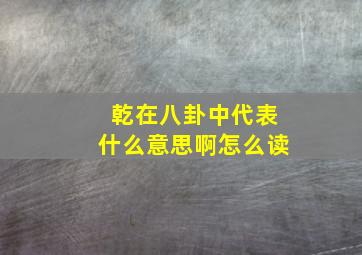 乾在八卦中代表什么意思啊怎么读