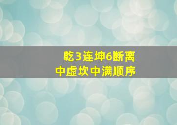 乾3连坤6断离中虚坎中满顺序