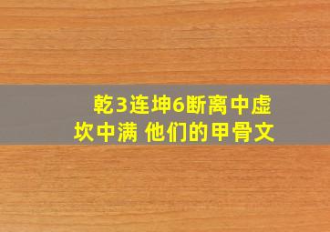 乾3连坤6断离中虚坎中满 他们的甲骨文