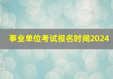 事业单位考试报名时间2024