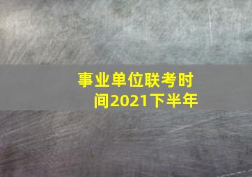 事业单位联考时间2021下半年