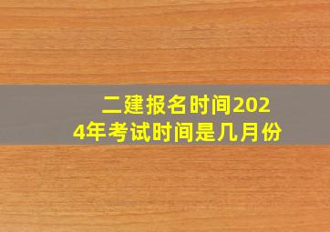 二建报名时间2024年考试时间是几月份