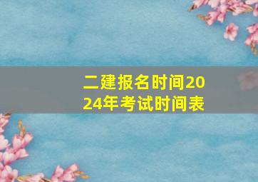 二建报名时间2024年考试时间表