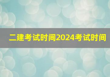 二建考试时间2024考试时间