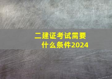 二建证考试需要什么条件2024