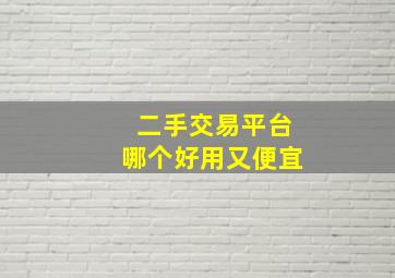 二手交易平台哪个好用又便宜