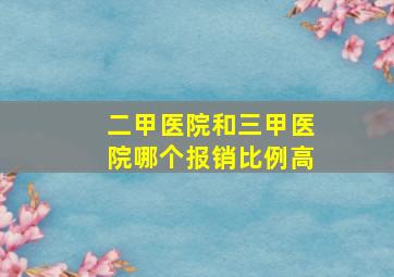 二甲医院和三甲医院哪个报销比例高