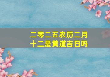 二零二五农历二月十二是黄道吉日吗